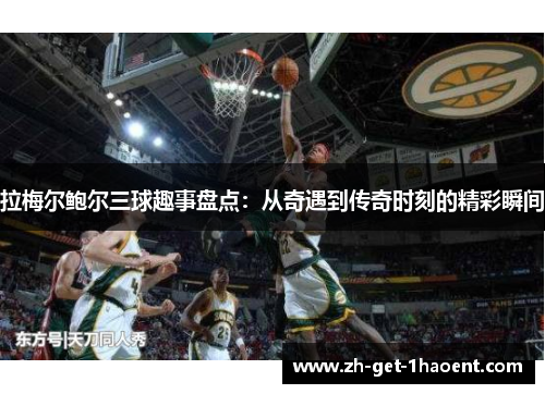 拉梅尔鲍尔三球趣事盘点:从奇遇到传奇时刻的精彩瞬间 拉梅尔鲍尔三球趣事盘点:从奇遇到传奇时刻的精彩瞬间