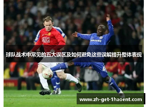 球队战术中常见的五大误区及如何避免这些误解提升整体表现 球队战术中常见的五大误区及如何避免这些误解提升整体表现