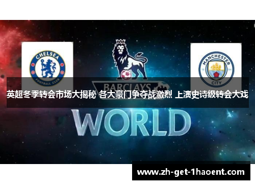 英超冬季转会市场大揭秘 各大豪门争夺战激烈 上演史诗级转会大戏 英超冬季转会市场大揭秘 各大豪门争夺战激烈 上演史诗级转会大戏