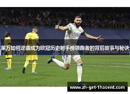 莱万如何逆袭成为欧冠历史射手榜领跑者的背后故事与秘诀 莱万如何逆袭成为欧冠历史射手榜领跑者的背后故事与秘诀