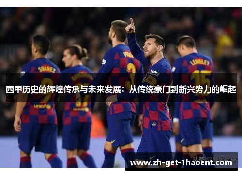 西甲历史的辉煌传承与未来发展:从传统豪门到新兴势力的崛起 西甲历史的辉煌传承与未来发展:从传统豪门到新兴势力的崛起