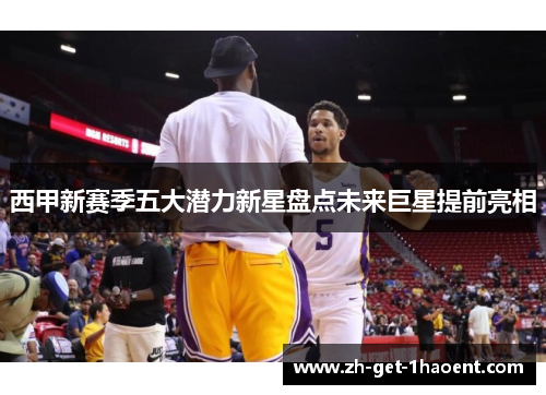 西甲新赛季五大潜力新星盘点未来巨星提前亮相 西甲新赛季五大潜力新星盘点未来巨星提前亮相