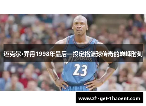 迈克尔·乔丹1998年最后一投定格篮球传奇的巅峰时刻