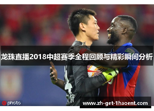 龙珠直播2018中超赛季全程回顾与精彩瞬间分析