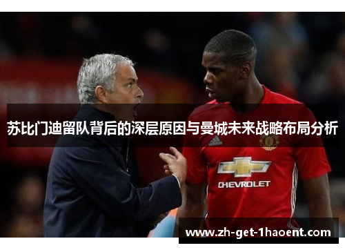 苏比门迪留队背后的深层原因与曼城未来战略布局分析