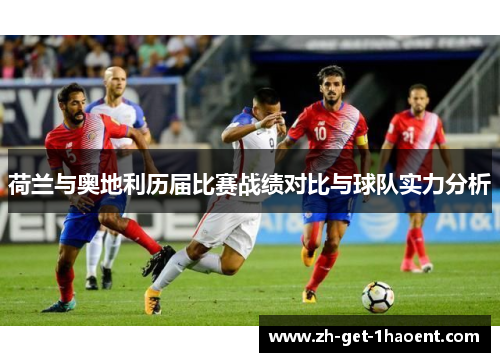 荷兰与奥地利历届比赛战绩对比与球队实力分析 荷兰与奥地利历届比赛战绩对比与球队实力分析