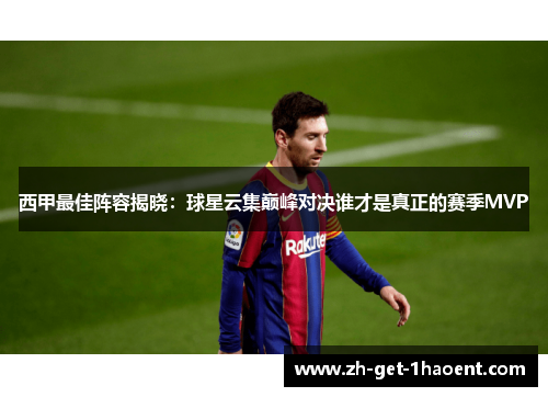 西甲最佳阵容揭晓：球星云集巅峰对决谁才是真正的赛季MVP