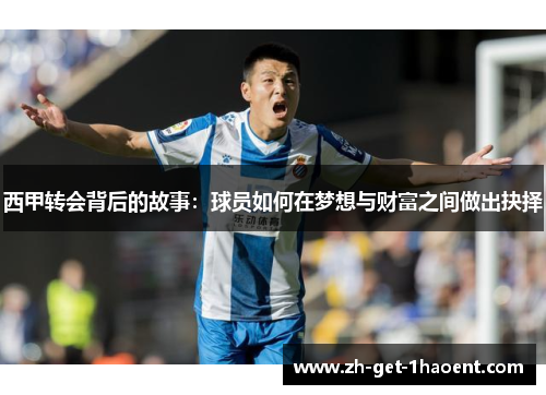 西甲转会背后的故事:球员如何在梦想与财富之间做出抉择 西甲转会背后的故事:球员如何在梦想与财富之间做出抉择