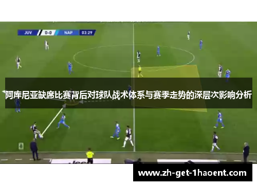 阿库尼亚缺席比赛背后对球队战术体系与赛季走势的深层次影响分析