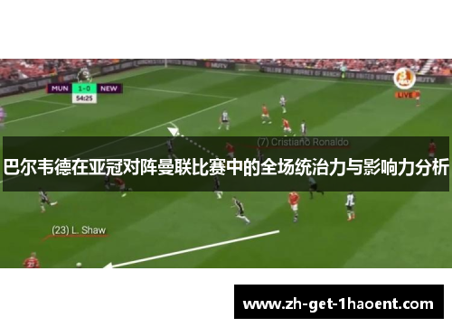 巴尔韦德在亚冠对阵曼联比赛中的全场统治力与影响力分析 巴尔韦德在亚冠对阵曼联比赛中的全场统治力与影响力分析
