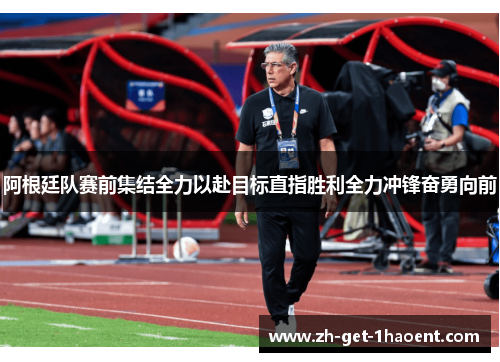 阿根廷队赛前集结全力以赴目标直指胜利全力冲锋奋勇向前 阿根廷队赛前集结全力以赴目标直指胜利全力冲锋奋勇向前