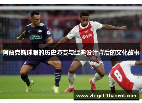 阿贾克斯球服的历史演变与经典设计背后的文化故事 阿贾克斯球服的历史演变与经典设计背后的文化故事