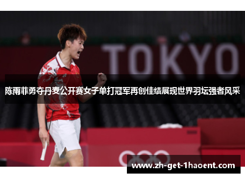 陈雨菲勇夺丹麦公开赛女子单打冠军再创佳绩展现世界羽坛强者风采 陈雨菲勇夺丹麦公开赛女子单打冠军再创佳绩展现世界羽坛强者风采