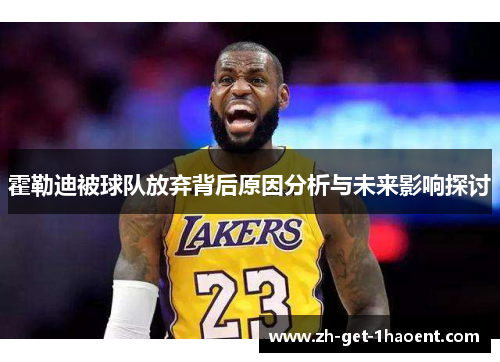 霍勒迪被球队放弃背后原因分析与未来影响探讨 霍勒迪被球队放弃背后原因分析与未来影响探讨