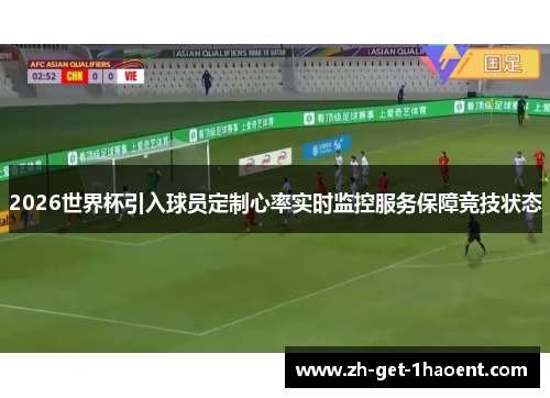 2026世界杯引入球员定制心率实时监控服务保障竞技状态 2026世界杯引入球员定制心率实时监控服务保障竞技状态